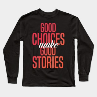 Good Choices Make Good Stories Long Sleeve T-Shirt